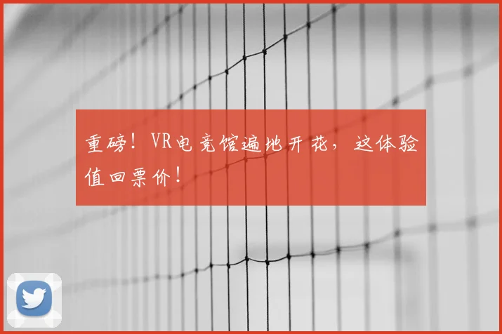 重磅!VR电竞馆遍地开花,这体验值回票价!