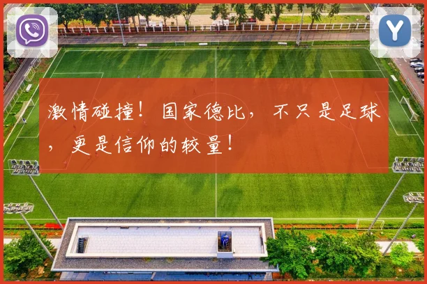 激情碰撞！国家德比，不只是足球，更是信仰的较量！