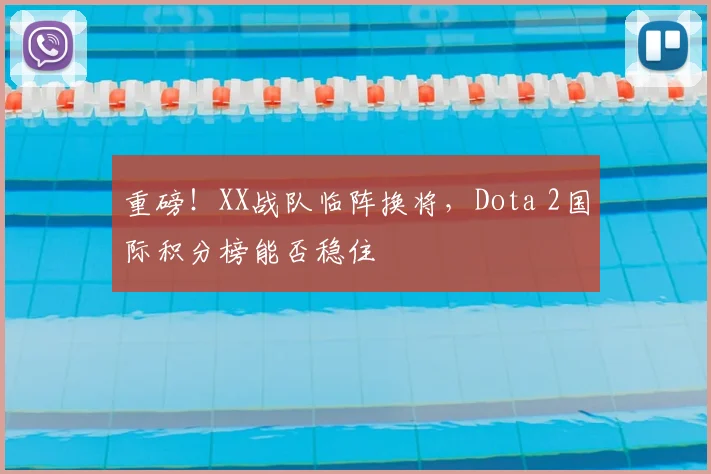 重磅！XX战队临阵换将，Dota 2国际积分榜能否稳住