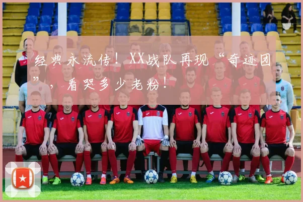 经典永流传!XX战队再现“奇迹团”,看哭多少老粉!