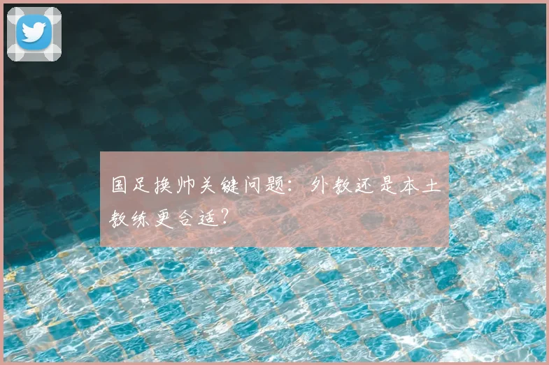 国足换帅关键问题：外教还是本土教练更合适？