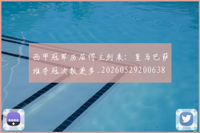 西甲冠军历届得主列表:皇马巴萨谁夺冠次数更多_20260529200638