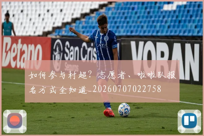 如何参与村超?志愿者、啦啦队报名方式全知道_20260707022758