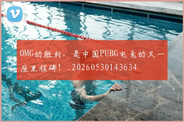 OMG的胜利,是中国PUBG电竞的又一座里程碑!_20260530143634