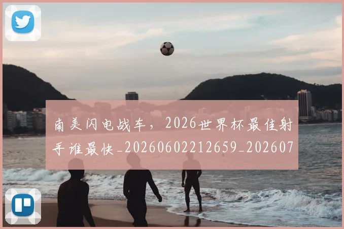 南美闪电战车,2026世界杯最佳射手谁最快_20260602212659_20260704174531