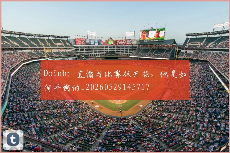 Doinb:直播与比赛双开花,他是如何平衡的_20260529145717