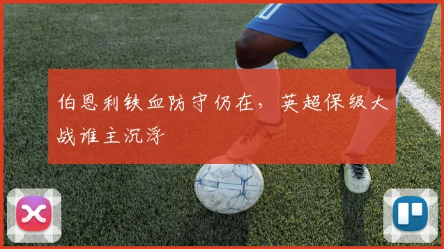 伯恩利铁血防守仍在，英超保级大战谁主沉浮