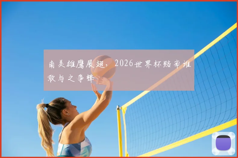 南美雄鹰展翅，2026世界杯赔率谁敢与之争锋
