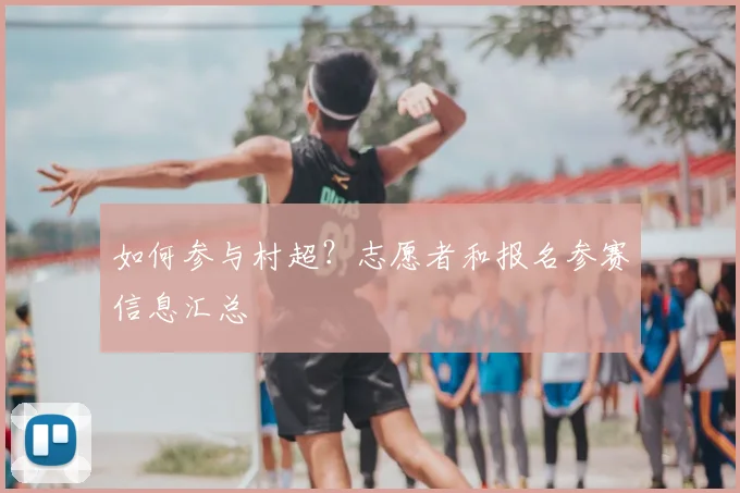 如何参与村超?志愿者和报名参赛信息汇总