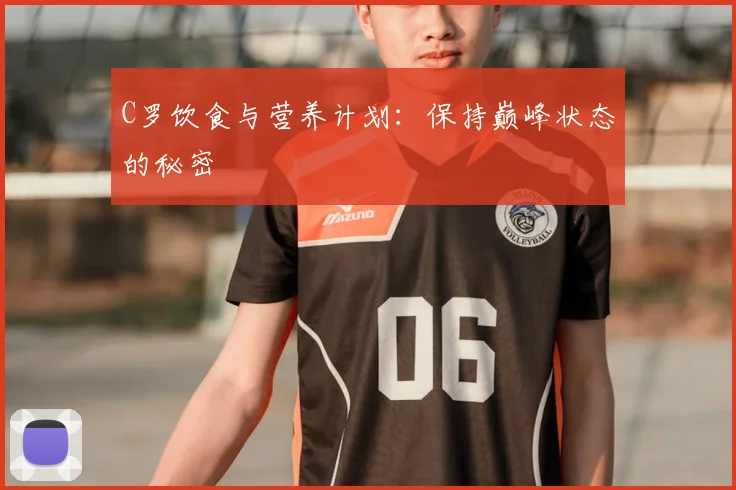 C罗饮食与营养计划：保持巅峰状态的秘密