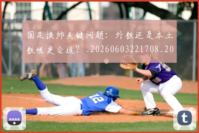 国足换帅关键问题:外教还是本土教练更合适?_20260603221708_20260707142219