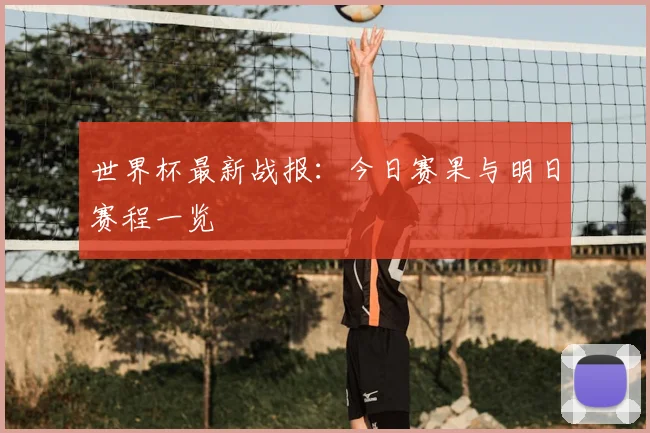 世界杯最新战报：今日赛果与明日赛程一览