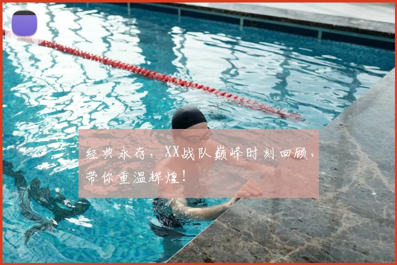 经典永存,XX战队巅峰时刻回顾,带你重温辉煌!