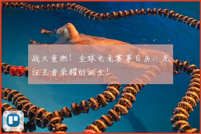 战火重燃!全球电竞赛事日历,见证王者荣耀的诞生!