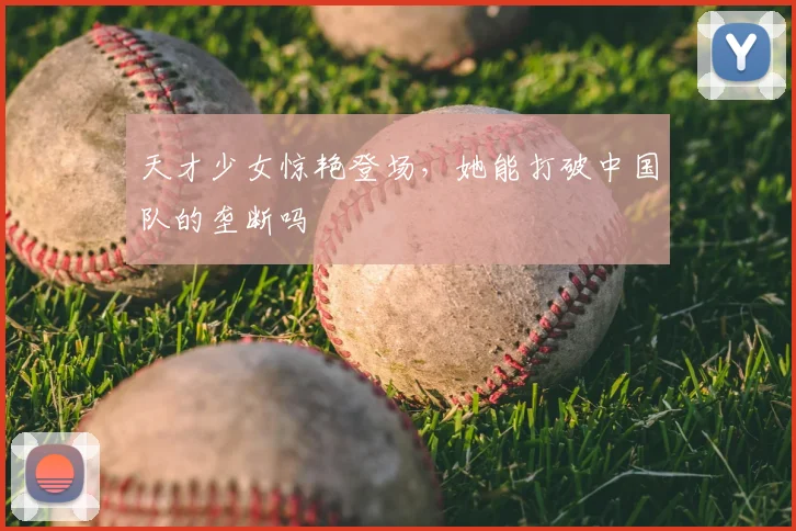 天才少女惊艳登场，她能打破中国队的垄断吗