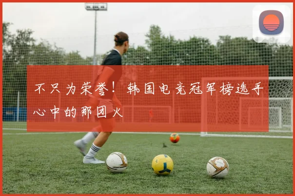 不只为荣誉!韩国电竞冠军榜选手心中的那团火