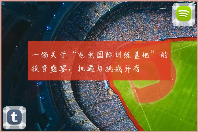一场关于“电竞国际训练基地”的投资盛宴,机遇与挑战并存