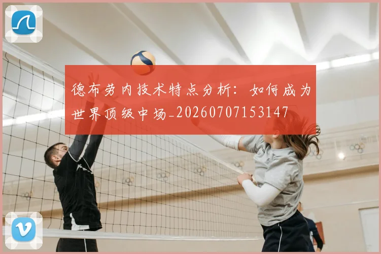 德布劳内技术特点分析：如何成为世界顶级中场_20260707153147