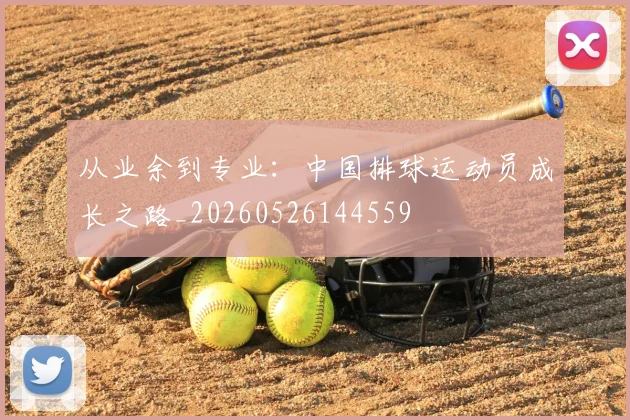 从业余到专业：中国排球运动员成长之路_20260526144559