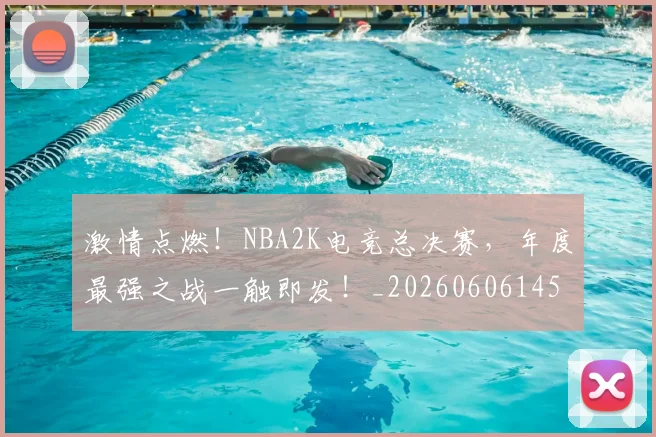 激情点燃!NBA2K电竞总决赛,年度最强之战一触即发!_20260606145949