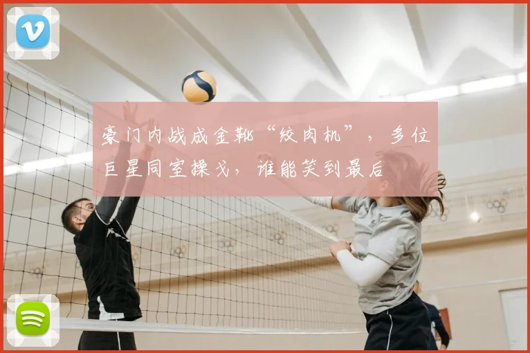 豪门内战成金靴“绞肉机”,多位巨星同室操戈,谁能笑到最后
