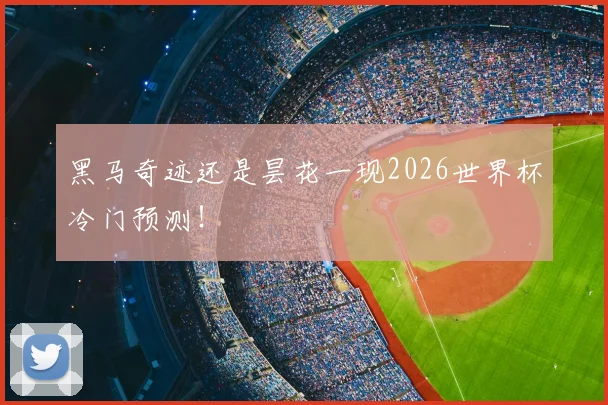 黑马奇迹还是昙花一现2026世界杯冷门预测!