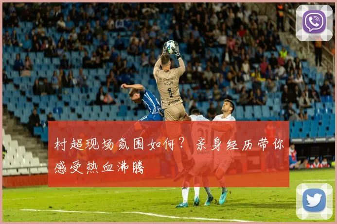 村超现场氛围如何？亲身经历带你感受热血沸腾