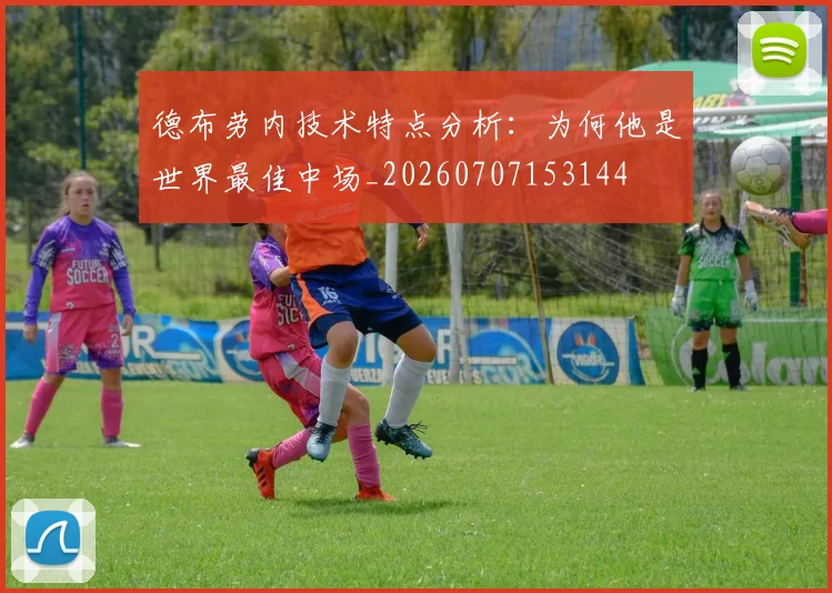 德布劳内技术特点分析：为何他是世界最佳中场_20260707153144